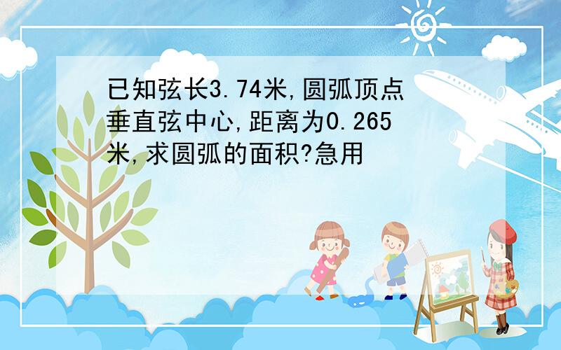 已知弦长3.74米,圆弧顶点垂直弦中心,距离为0.265米,求圆弧的面积?急用