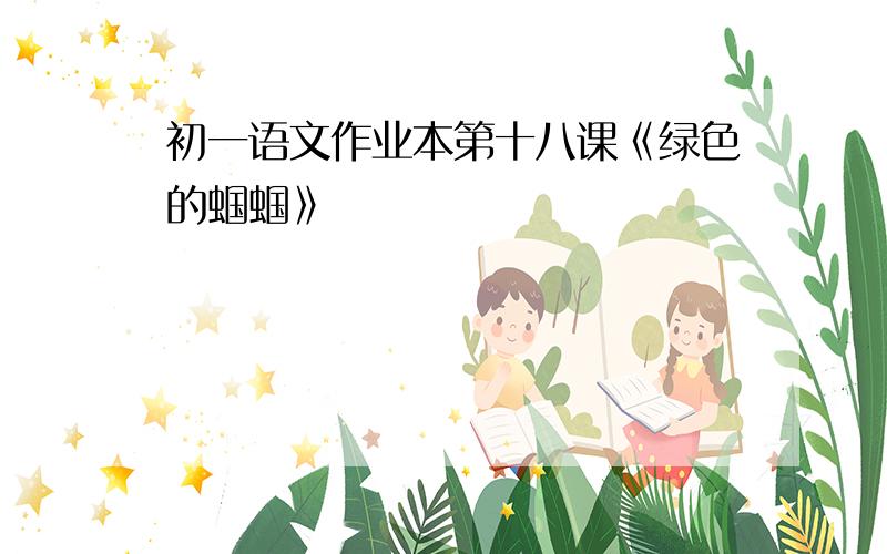 初一语文作业本第十八课《绿色的蝈蝈》