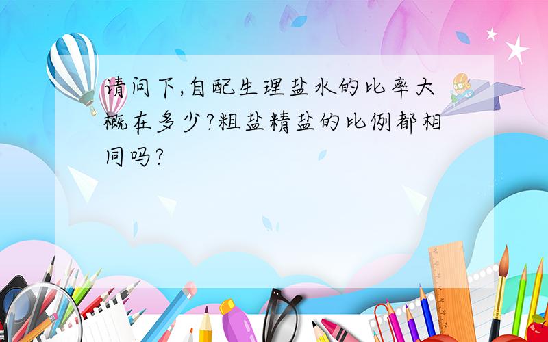 请问下,自配生理盐水的比率大概在多少?粗盐精盐的比例都相同吗?