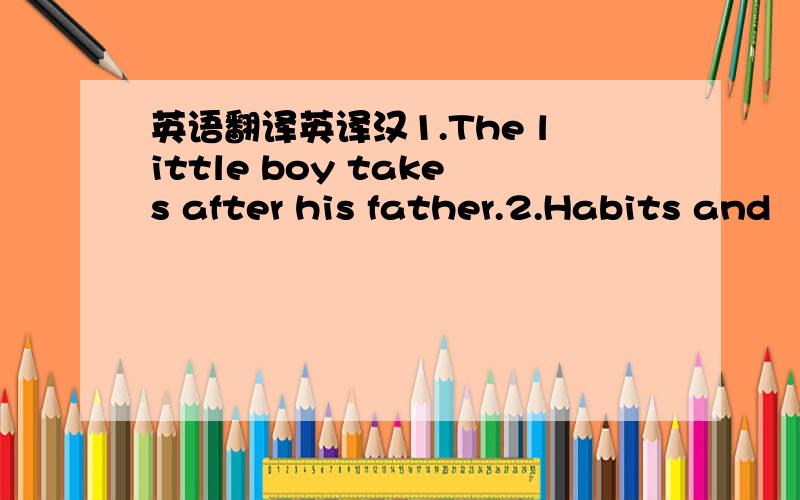 英语翻译英译汉1.The little boy takes after his father.2.Habits and