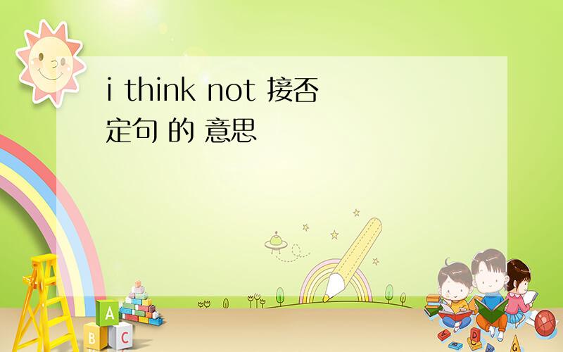 i think not 接否定句 的 意思