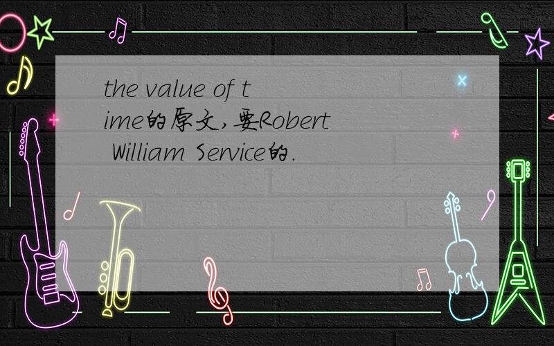 the value of time的原文,要Robert William Service的.