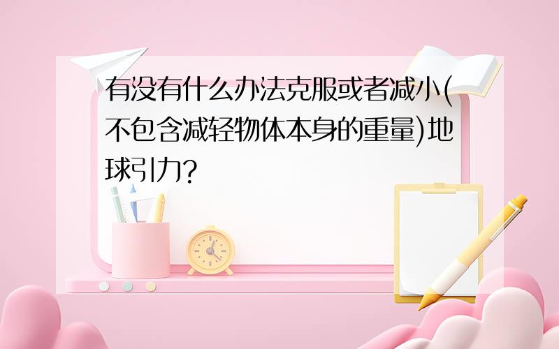 有没有什么办法克服或者减小(不包含减轻物体本身的重量)地球引力?