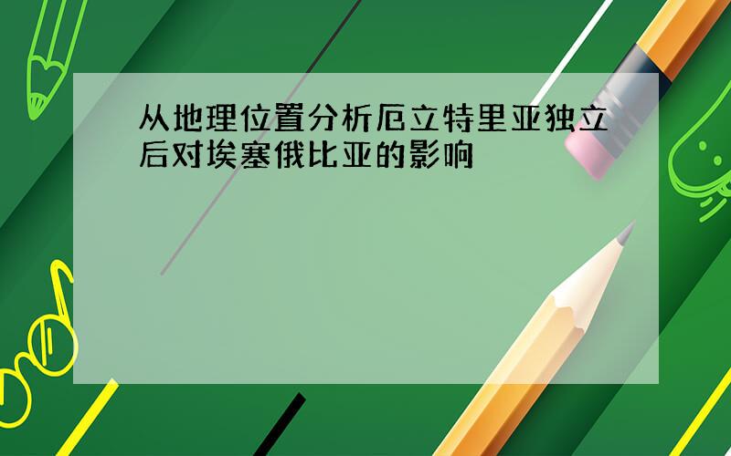 从地理位置分析厄立特里亚独立后对埃塞俄比亚的影响