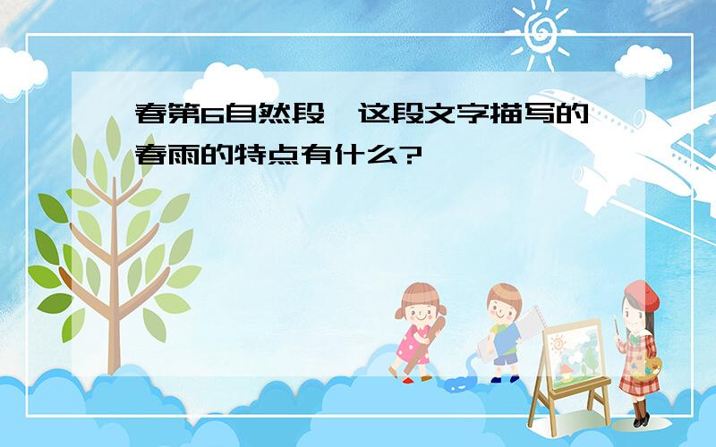 春第6自然段,这段文字描写的春雨的特点有什么?