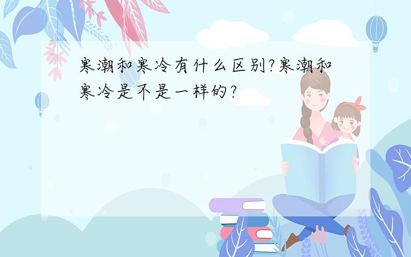 寒潮和寒冷有什么区别?寒潮和寒冷是不是一样的?