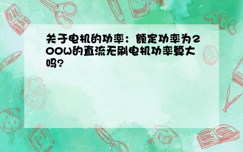 关于电机的功率：额定功率为200W的直流无刷电机功率算大吗?