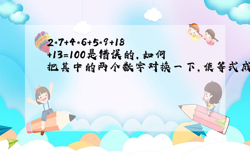 2*7+4*6+5*9+18+13=100是错误的,如何把其中的两个数字对换一下,使等式成立