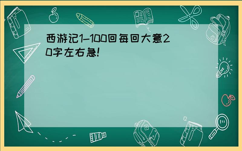 西游记1-100回每回大意20字左右急!