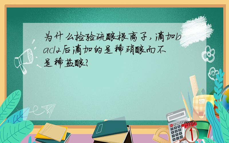 为什么检验硫酸根离子,滴加bacl2后滴加的是稀硝酸而不是稀盐酸?