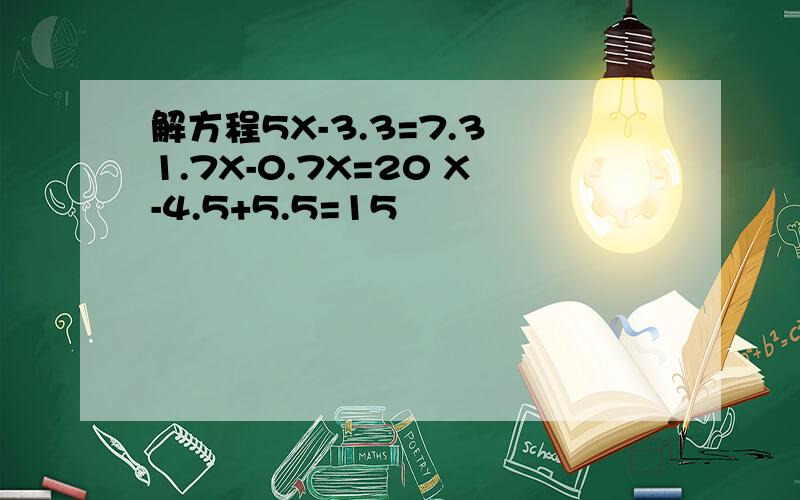 解方程5X-3.3=7.3 1.7X-0.7X=20 X-4.5+5.5=15