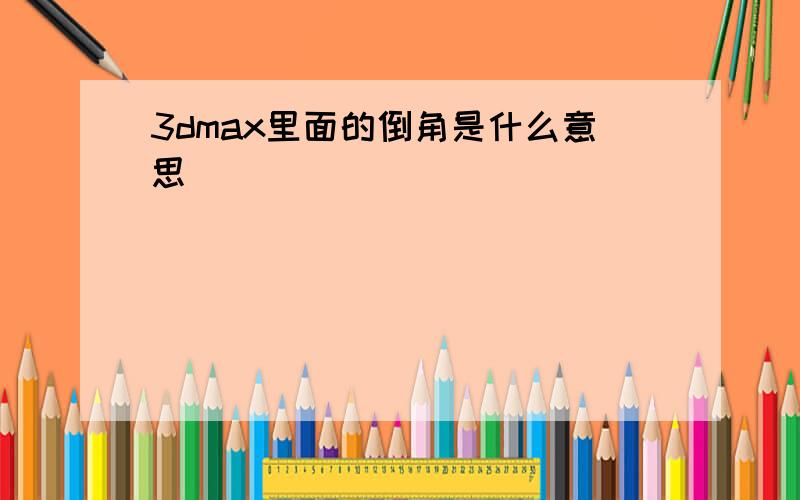 3dmax里面的倒角是什么意思