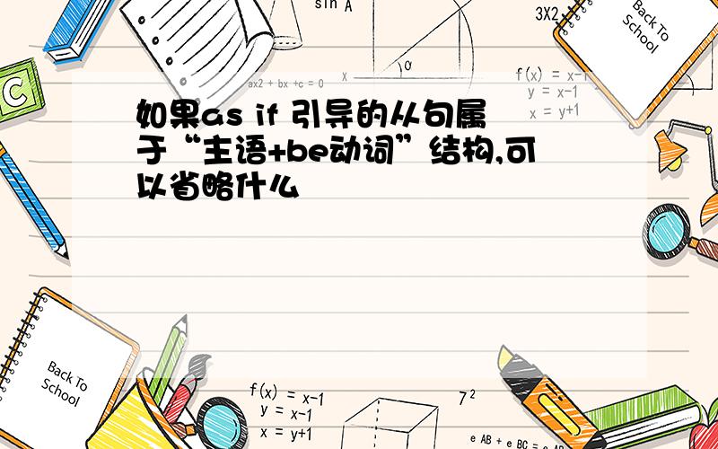 如果as if 引导的从句属于“主语+be动词”结构,可以省略什么