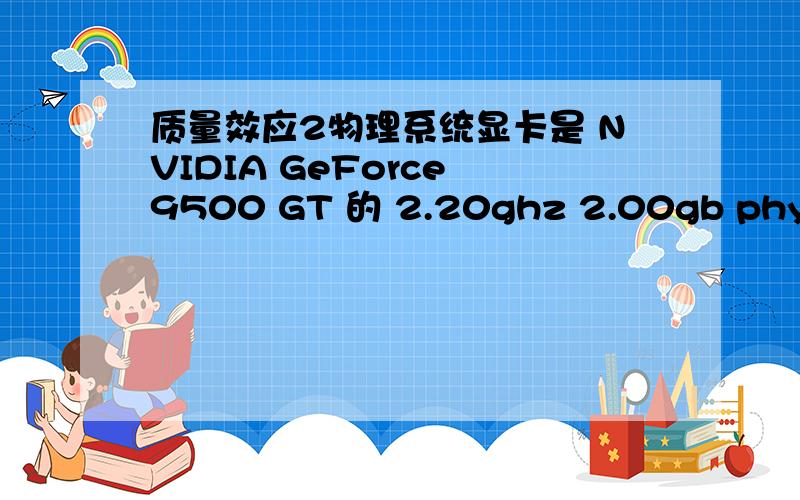 质量效应2物理系统显卡是 NVIDIA GeForce 9500 GT 的 2.20ghz 2.00gb physx 也