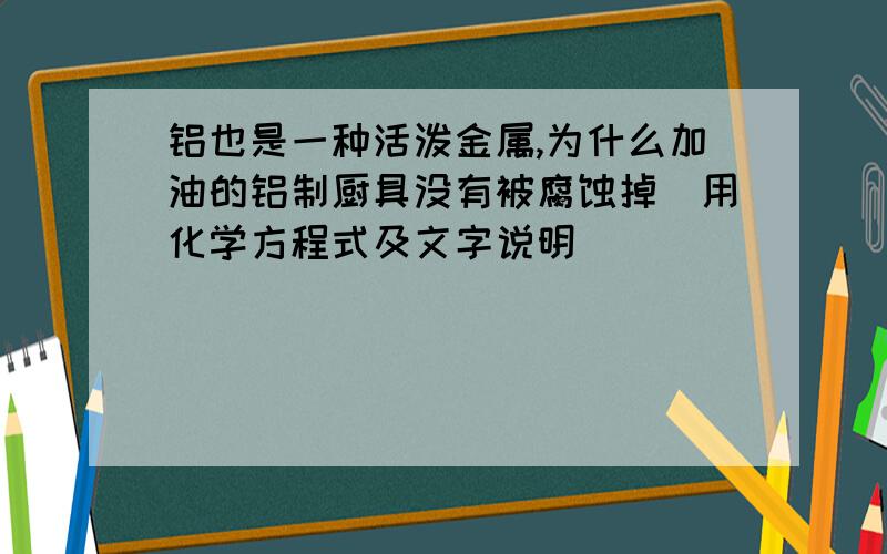 铝也是一种活泼金属,为什么加油的铝制厨具没有被腐蚀掉（用化学方程式及文字说明）