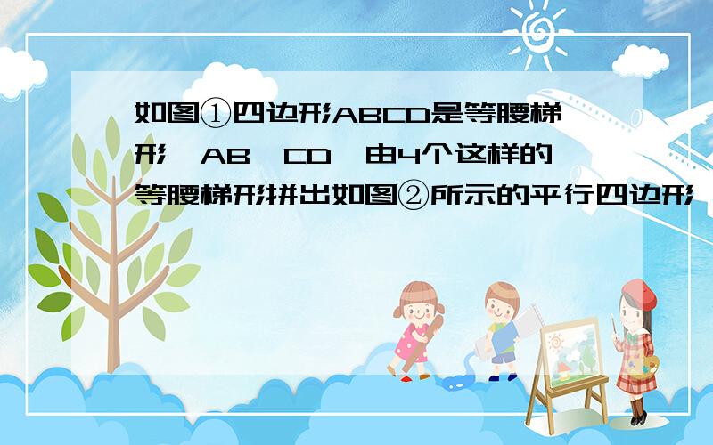 如图①四边形ABCD是等腰梯形,AB∥CD,由4个这样的等腰梯形拼出如图②所示的平行四边形