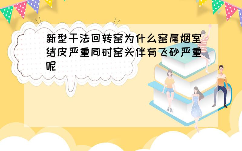 新型干法回转窑为什么窑尾烟室结皮严重同时窑头伴有飞砂严重呢