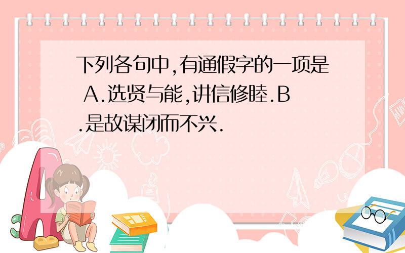 下列各句中,有通假字的一项是 A.选贤与能,讲信修睦.B.是故谋闭而不兴.