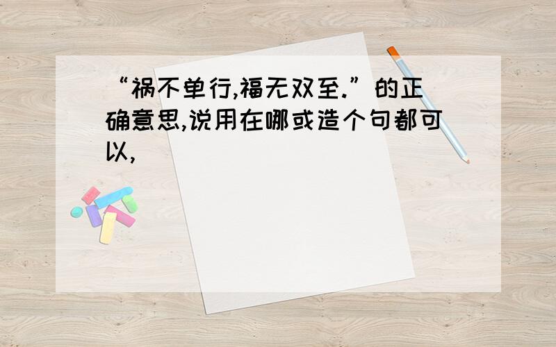 “祸不单行,福无双至.”的正确意思,说用在哪或造个句都可以,