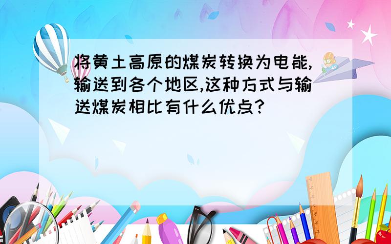 将黄土高原的煤炭转换为电能,输送到各个地区,这种方式与输送煤炭相比有什么优点?