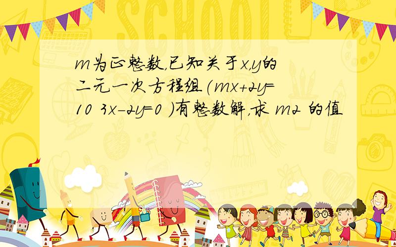 m为正整数，已知关于x，y的二元一次方程组(mx+2y=10 3x-2y=0 )有整数解，求 m2 的值