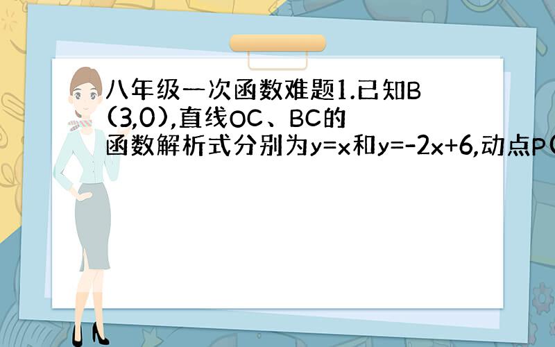 八年级一次函数难题1.已知B(3,0),直线OC、BC的函数解析式分别为y=x和y=-2x+6,动点P(x,0)在OB上