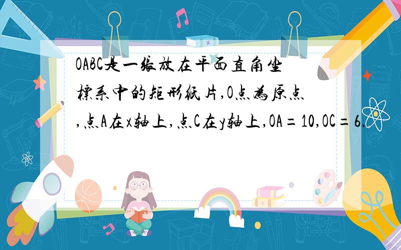 OABC是一张放在平面直角坐标系中的矩形纸片,O点为原点,点A在x轴上,点C在y轴上,OA=10,OC=6．