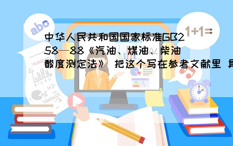 中华人民共和国国家标准GB258—88《汽油、煤油、柴油酸度测定法》 把这个写在参考文献里 具体格式是什么?