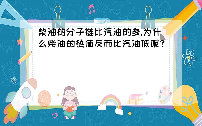 柴油的分子链比汽油的多,为什么柴油的热值反而比汽油低呢?