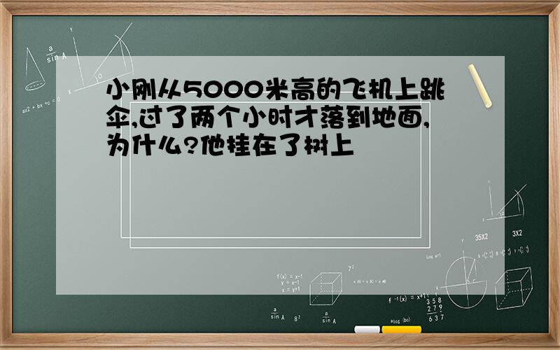 小刚从5000米高的飞机上跳伞,过了两个小时才落到地面,为什么?他挂在了树上