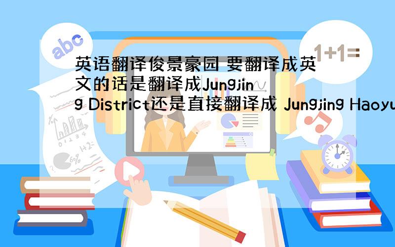 英语翻译俊景豪园 要翻译成英文的话是翻译成Jungjing District还是直接翻译成 Jungjing Haoyu