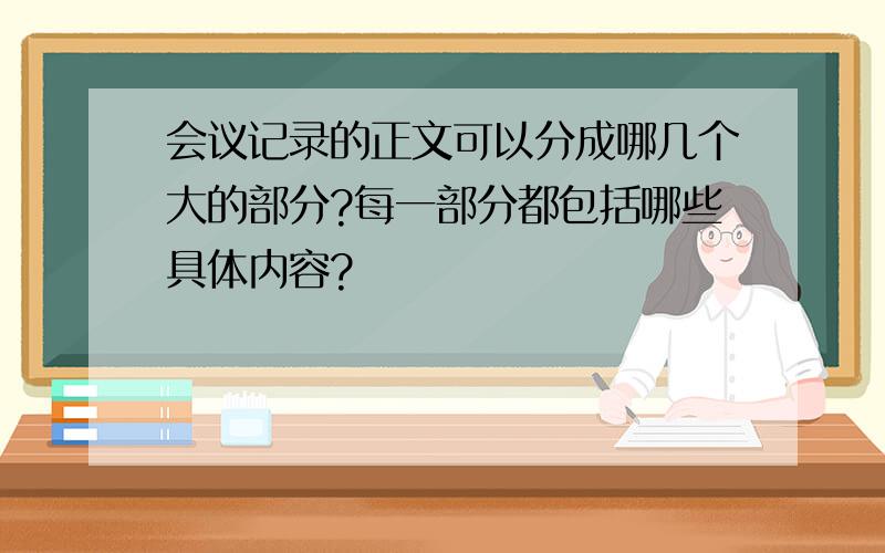 会议记录的正文可以分成哪几个大的部分?每一部分都包括哪些具体内容?