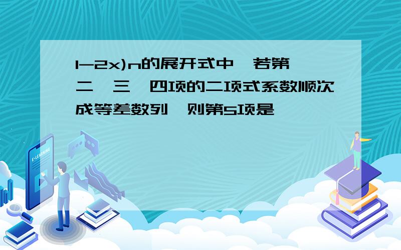 1-2x)n的展开式中,若第二,三,四项的二项式系数顺次成等差数列,则第5项是