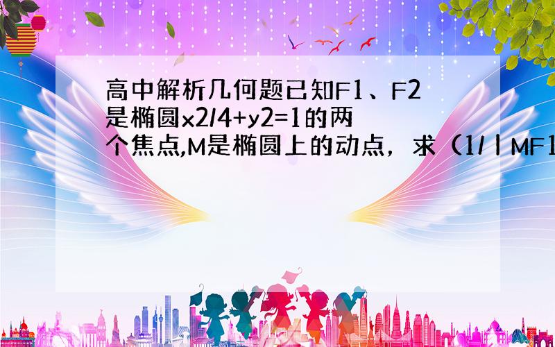 高中解析几何题已知F1、F2是椭圆x2/4+y2=1的两个焦点,M是椭圆上的动点，求（1/丨MF1丨）+ （1/丨MF2