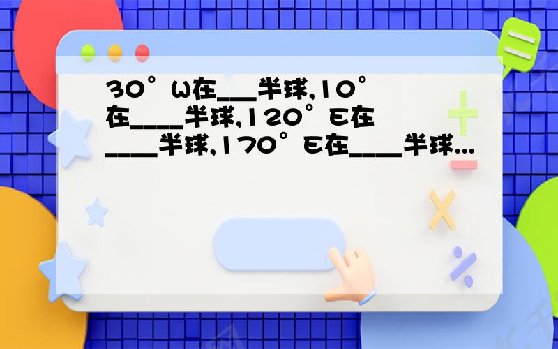 30°W在___半球,10°在____半球,120°E在____半球,170°E在____半球...