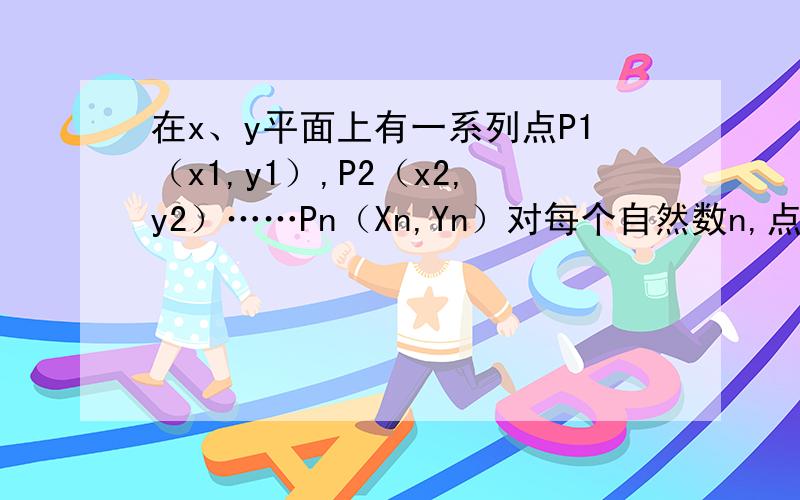 在x、y平面上有一系列点P1（x1,y1）,P2（x2,y2）……Pn（Xn,Yn）对每个自然数n,点Pn位于函数y=x