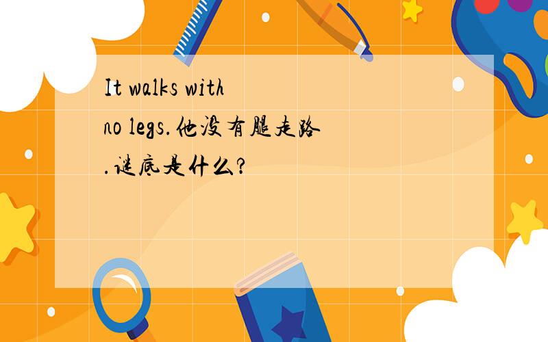 It walks with no legs.他没有腿走路.谜底是什么?