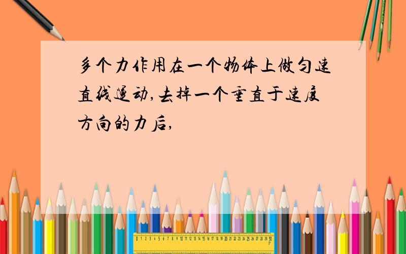 多个力作用在一个物体上做匀速直线运动,去掉一个垂直于速度方向的力后,