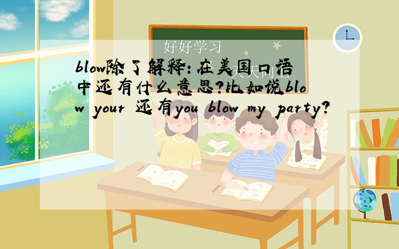 blow除了解释：在美国口语中还有什么意思?比如说blow your 还有you blow my party?