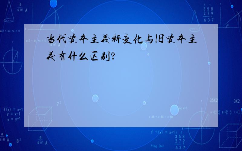 当代资本主义新变化与旧资本主义有什么区别?