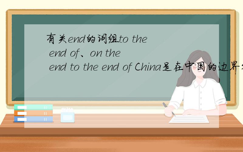 有关end的词组to the end of、on the end to the end of China是在中国的边界外