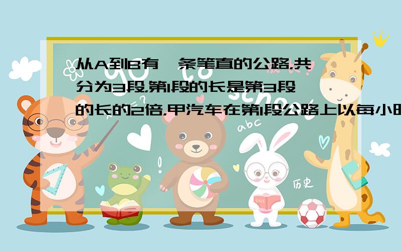 从A到B有一条笔直的公路，共分为3段，第1段的长是第3段的长的2倍，甲汽车在第l段公路上以每小时40千米的速度行进，在第