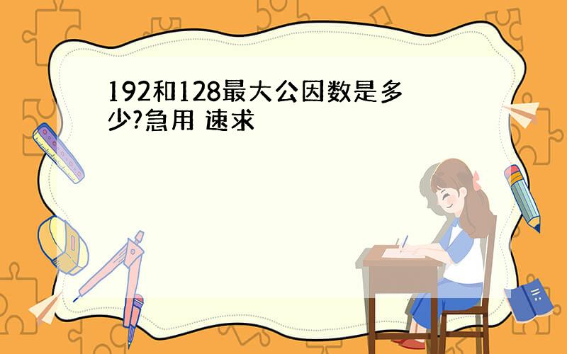 192和128最大公因数是多少?急用 速求