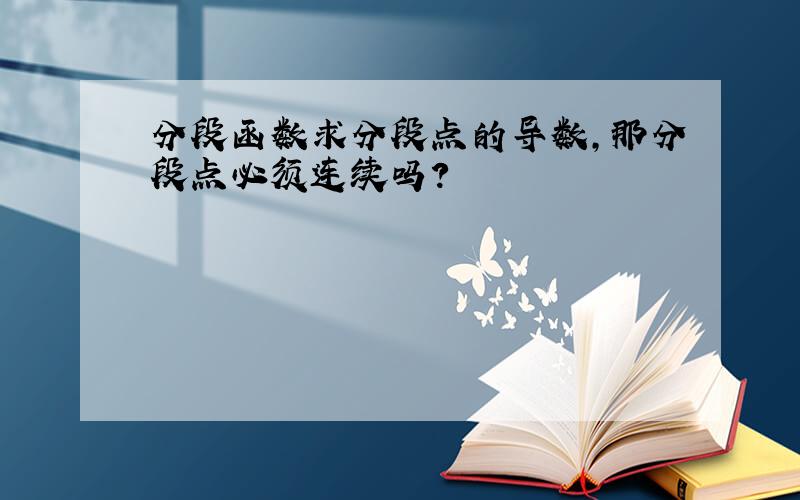 分段函数求分段点的导数,那分段点必须连续吗?