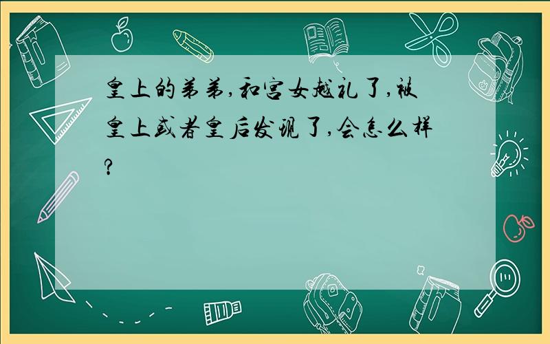 皇上的弟弟,和宫女越礼了,被皇上或者皇后发现了,会怎么样?