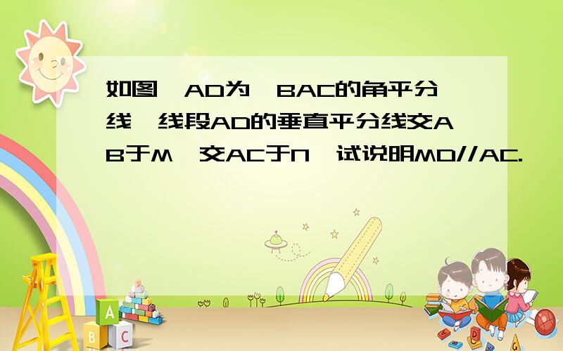 如图,AD为∠BAC的角平分线,线段AD的垂直平分线交AB于M,交AC于N,试说明MD//AC.