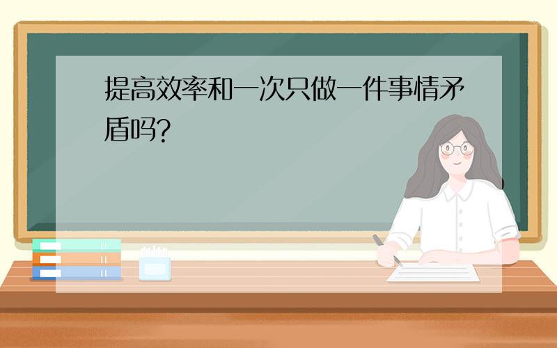 提高效率和一次只做一件事情矛盾吗?