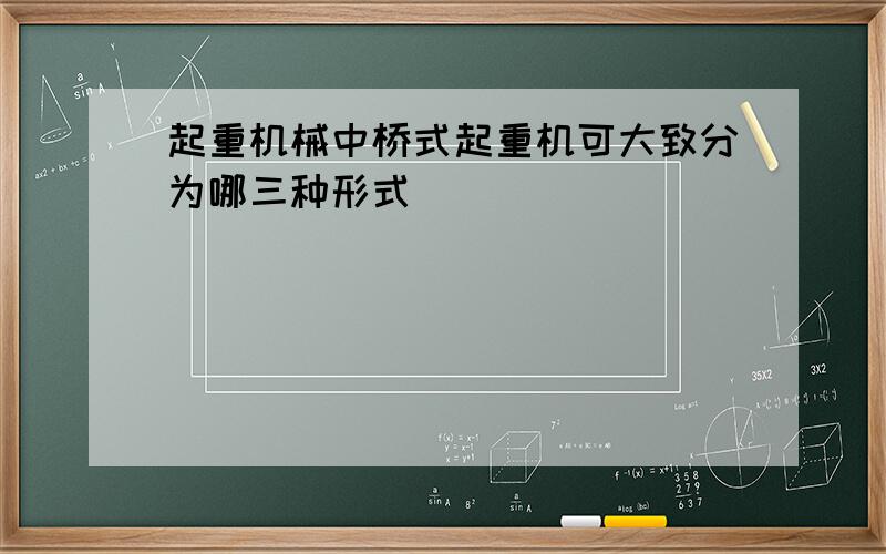 起重机械中桥式起重机可大致分为哪三种形式