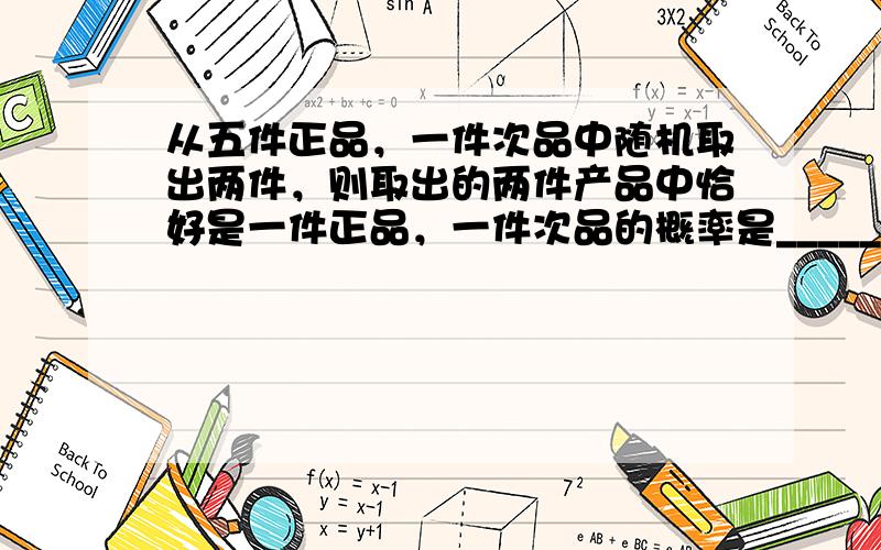 从五件正品，一件次品中随机取出两件，则取出的两件产品中恰好是一件正品，一件次品的概率是______．