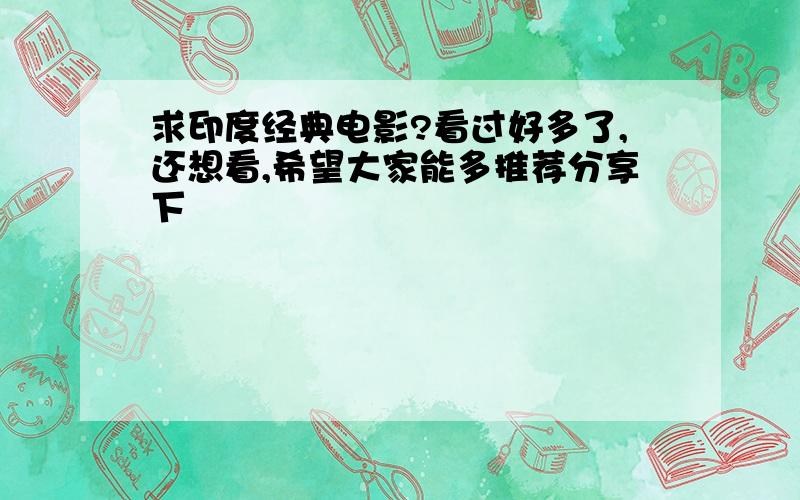 求印度经典电影?看过好多了,还想看,希望大家能多推荐分享下